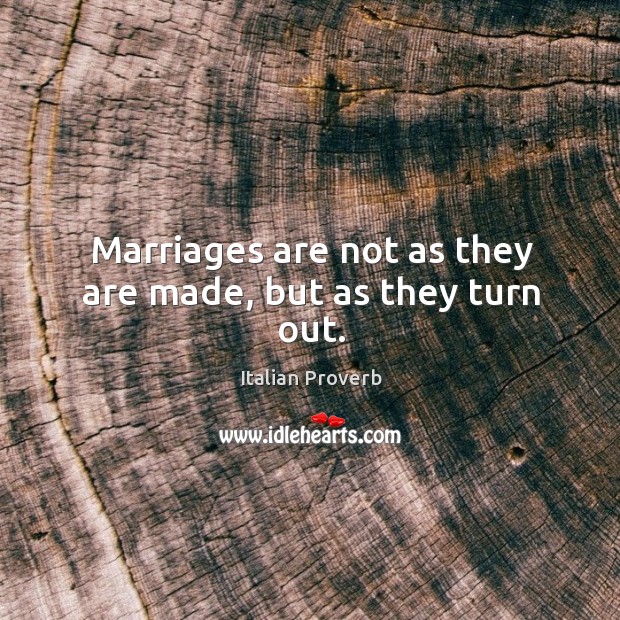 Marriages are not as they are made, but as they turn out. Image