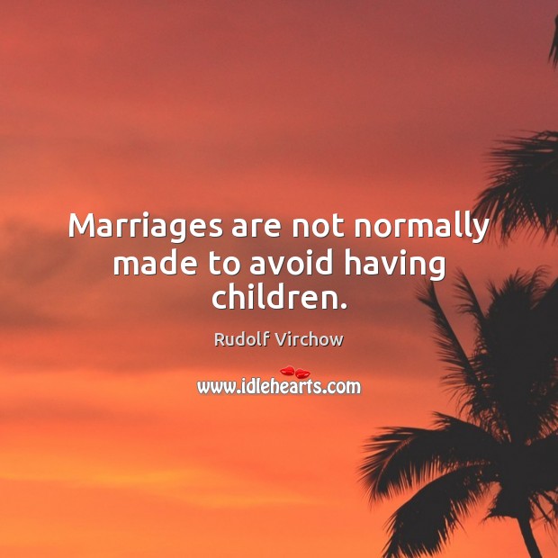 Marriages are not normally made to avoid having children. Rudolf Virchow Picture Quote