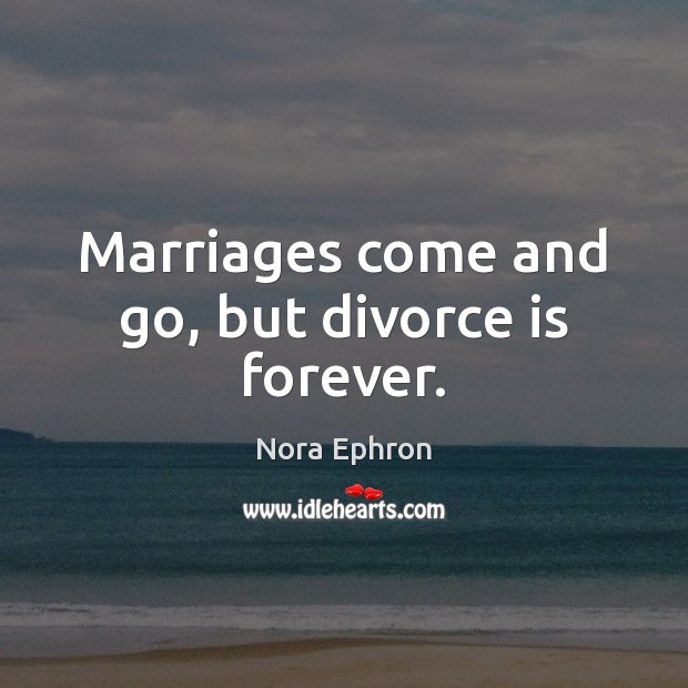 Marriages come and go, but divorce is forever. Nora Ephron Picture Quote