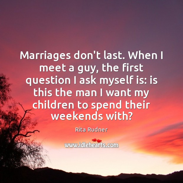 Marriages don’t last. When I meet a guy, the first question I Rita Rudner Picture Quote