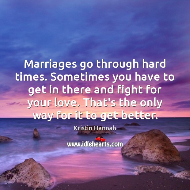Marriages go through hard times. Sometimes you have to get in there Kristin Hannah Picture Quote