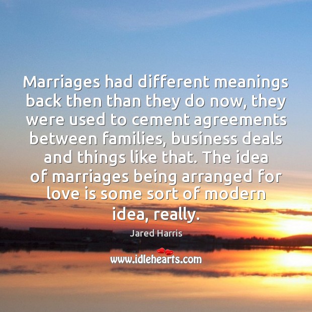 Marriages had different meanings back then than they do now, they were Jared Harris Picture Quote