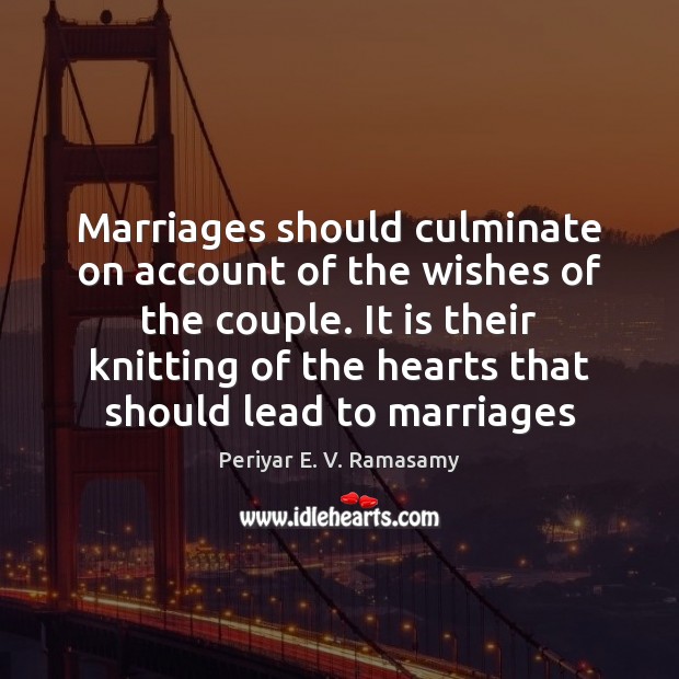 Marriages should culminate on account of the wishes of the couple. It Periyar E. V. Ramasamy Picture Quote