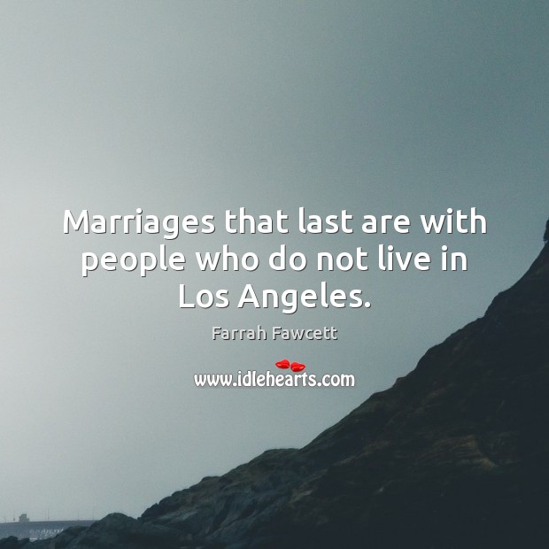 Marriages that last are with people who do not live in Los Angeles. Farrah Fawcett Picture Quote