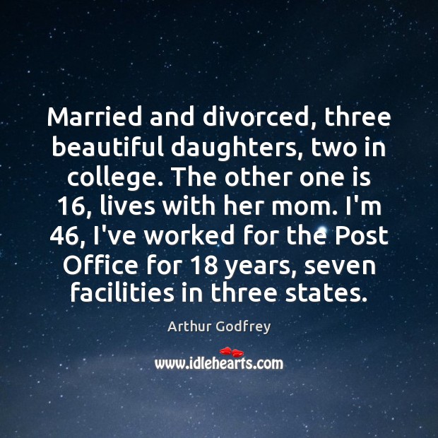 Married and divorced, three beautiful daughters, two in college. The other one Arthur Godfrey Picture Quote