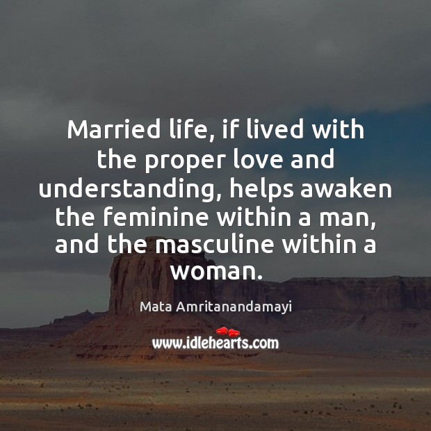 Married life, if lived with the proper love and understanding, helps awaken Mata Amritanandamayi Picture Quote