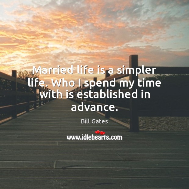 Married life is a simpler life. Who I spend my time with is established in advance. Bill Gates Picture Quote