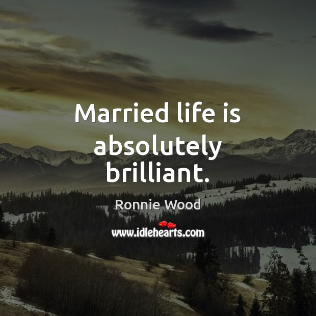 Married life is absolutely brilliant. Ronnie Wood Picture Quote