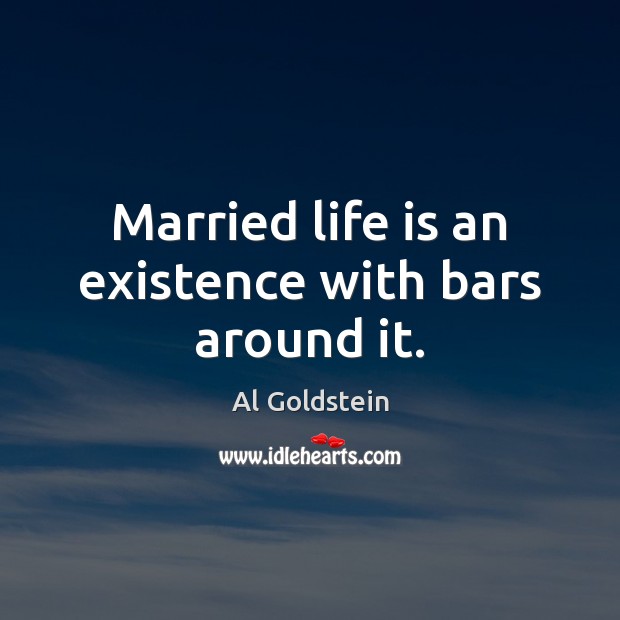 Married life is an existence with bars around it. Al Goldstein Picture Quote