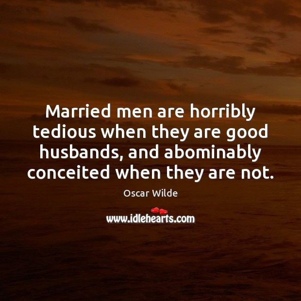 Married men are horribly tedious when they are good husbands, and abominably Image