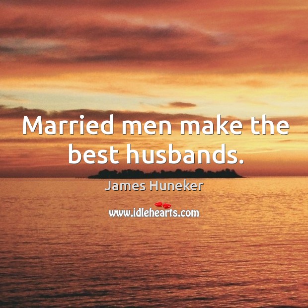 Married men make the best husbands. James Huneker Picture Quote