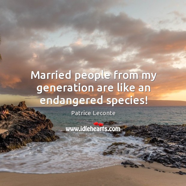 Married people from my generation are like an endangered species! Patrice Leconte Picture Quote