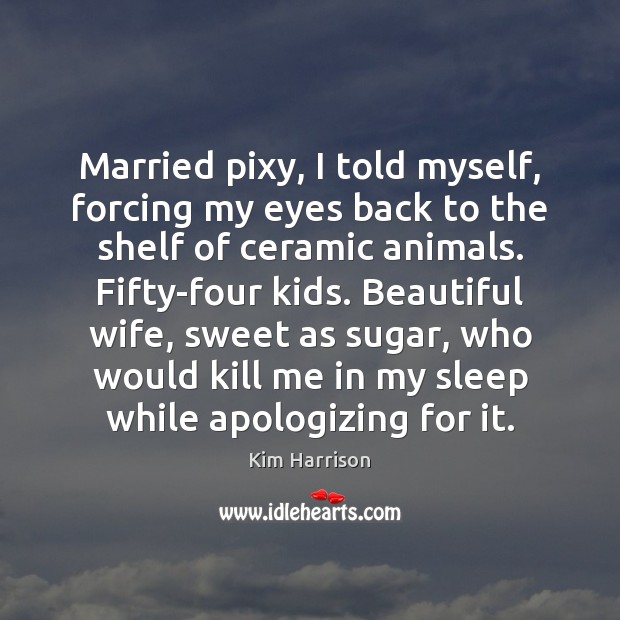 Married pixy, I told myself, forcing my eyes back to the shelf Kim Harrison Picture Quote