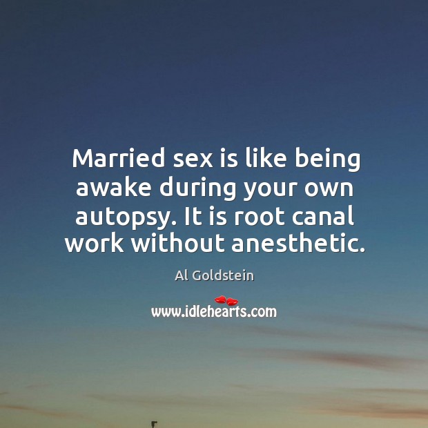 Married sex is like being awake during your own autopsy. It is Al Goldstein Picture Quote