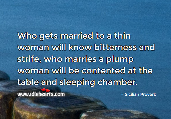 Who gets married to a thin woman will know bitterness. Sicilian Proverbs Image