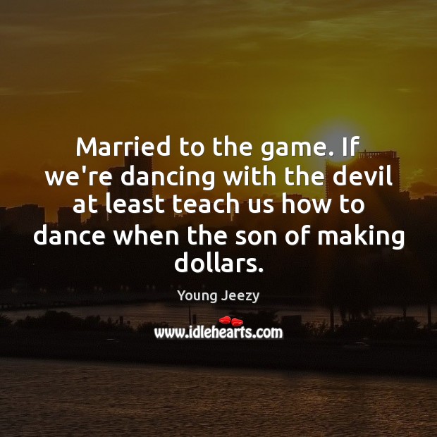 Married to the game. If we’re dancing with the devil at least Young Jeezy Picture Quote