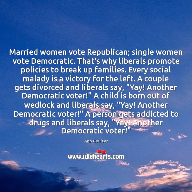Married women vote Republican; single women vote Democratic. That’s why liberals promote Ann Coulter Picture Quote