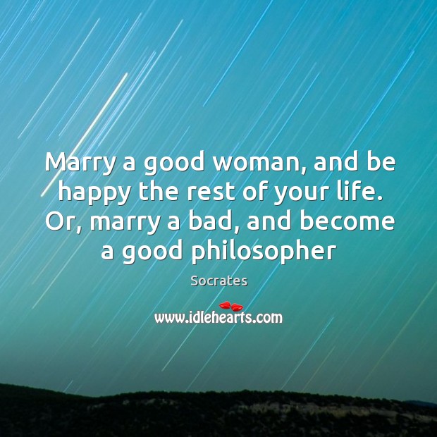 Marry a good woman, and be happy the rest of your life. Socrates Picture Quote