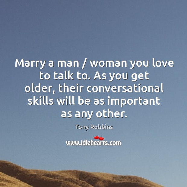 Marry a man / woman you love to talk to. As you get Tony Robbins Picture Quote
