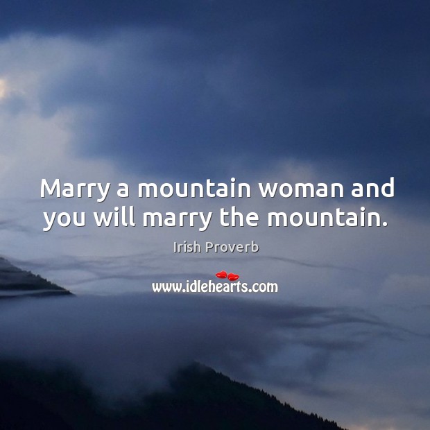 Marry a mountain woman and you will marry the mountain. Irish Proverbs Image