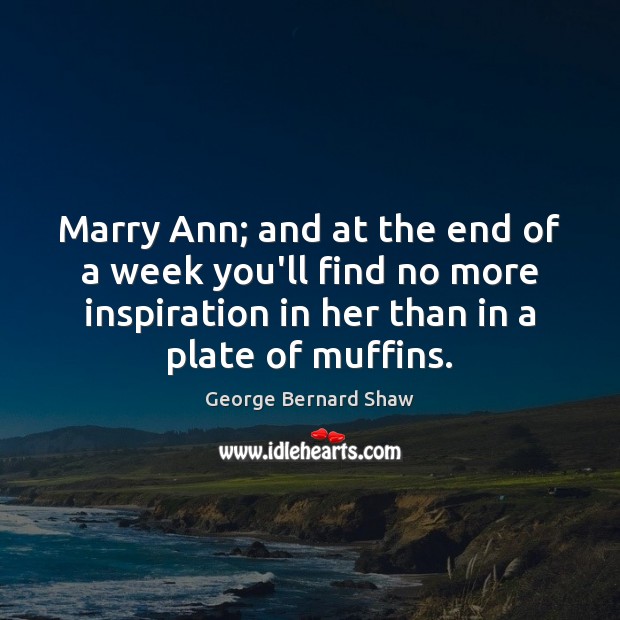 Marry Ann; and at the end of a week you’ll find no 