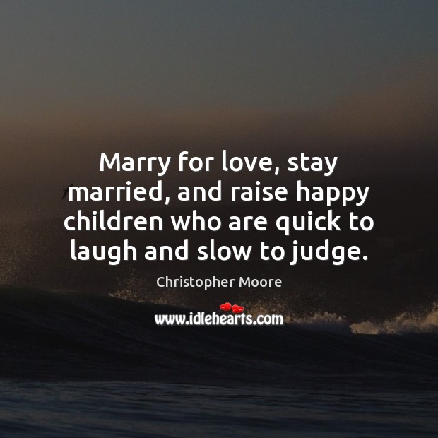 Marry for love, stay married, and raise happy children who are quick Christopher Moore Picture Quote
