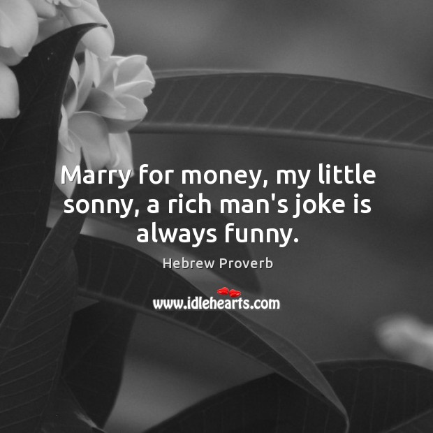 Marry for money, my little sonny, a rich man’s joke is always funny. Hebrew Proverbs Image