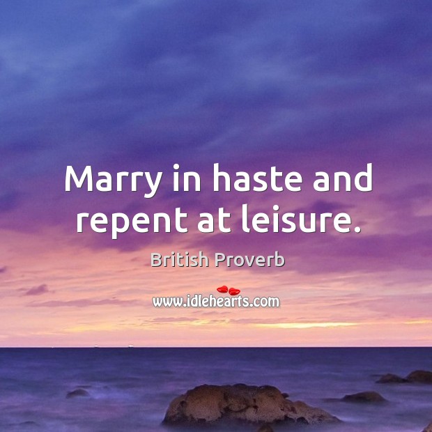 Marry in haste and repent at leisure. Image