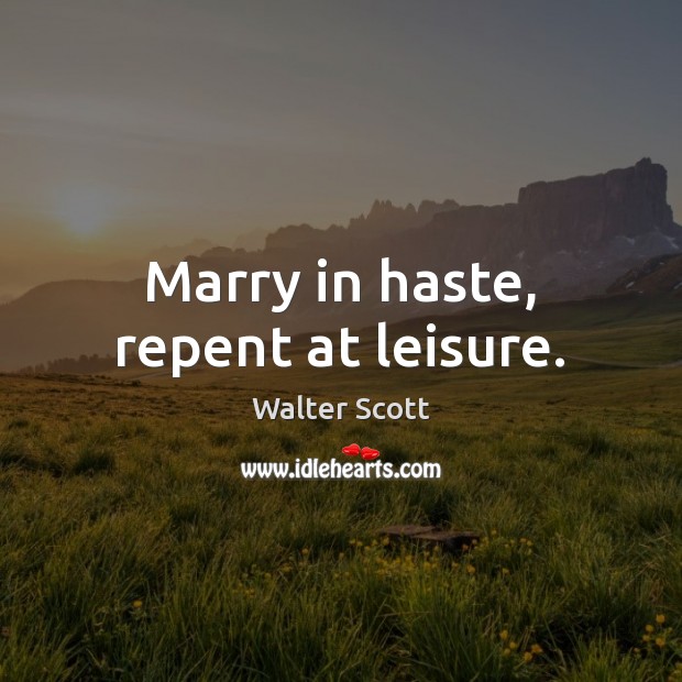 Marry in haste, repent at leisure. Image