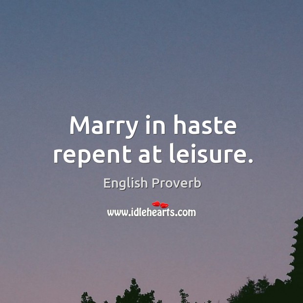 Marry in haste repent at leisure. Image