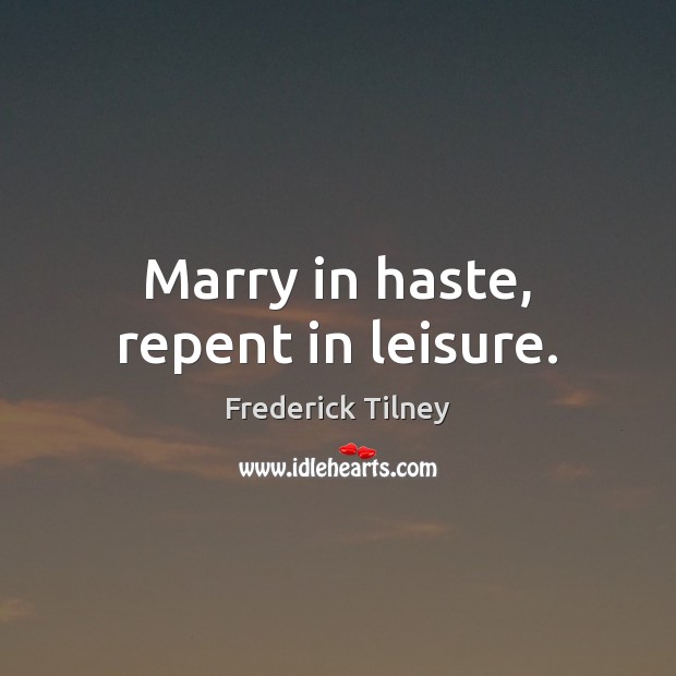 Marry in haste, repent in leisure. Frederick Tilney Picture Quote