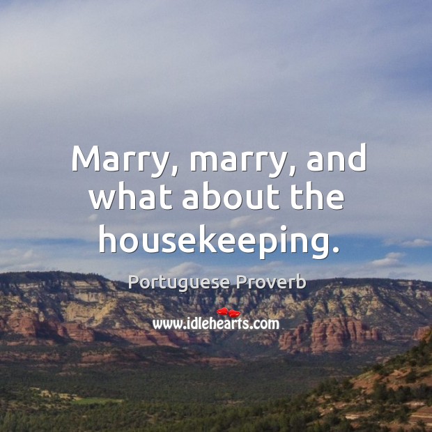 Marry, marry, and what about the housekeeping. Image