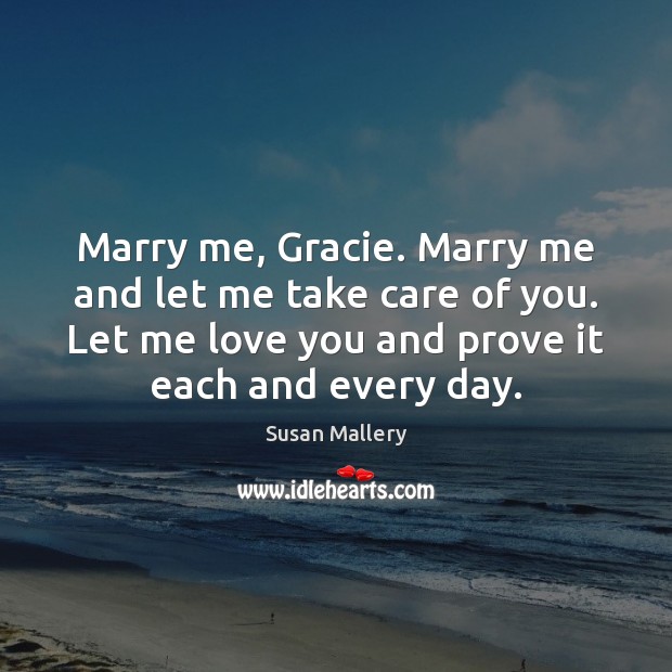 Marry me, Gracie. Marry me and let me take care of you. Image