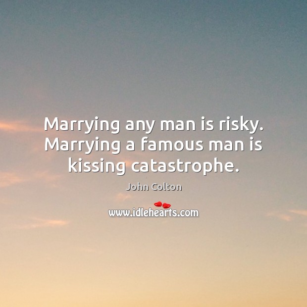 Marrying any man is risky. Marrying a famous man is kissing catastrophe. John Colton Picture Quote