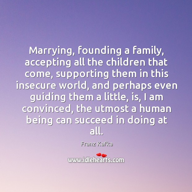 Marrying, founding a family, accepting all the children that come, supporting them 