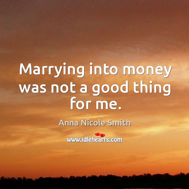 Marrying into money was not a good thing for me. Anna Nicole Smith Picture Quote