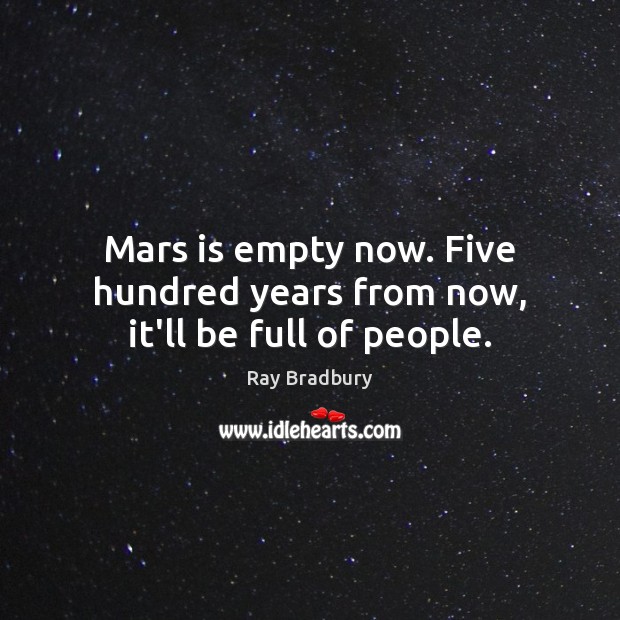 Mars is empty now. Five hundred years from now, it’ll be full of people. Image