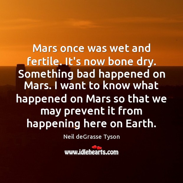 Mars once was wet and fertile. It’s now bone dry. Something bad Neil deGrasse Tyson Picture Quote