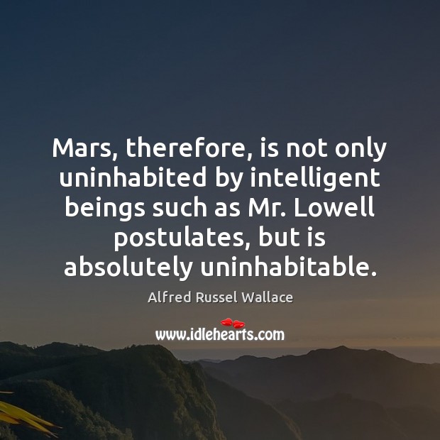 Mars, therefore, is not only uninhabited by intelligent beings such as Mr. Alfred Russel Wallace Picture Quote
