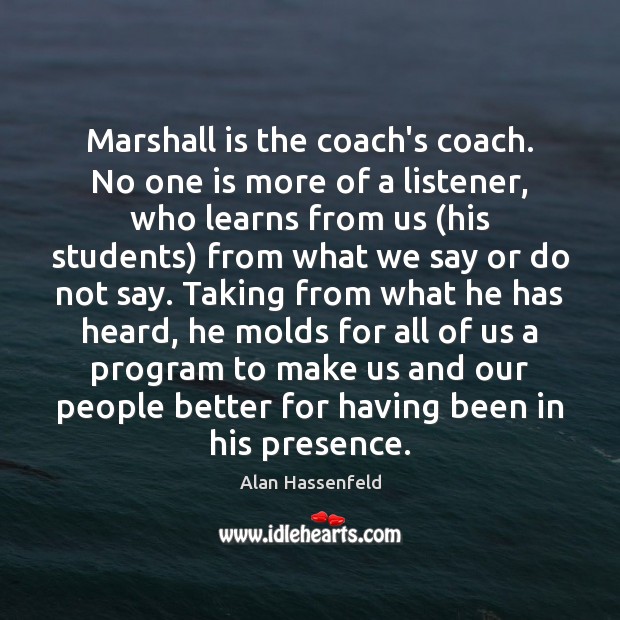 Marshall is the coach’s coach. No one is more of a listener, Alan Hassenfeld Picture Quote