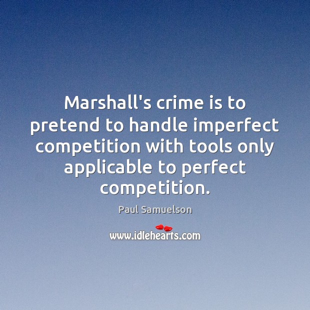 Marshall’s crime is to pretend to handle imperfect competition with tools only Paul Samuelson Picture Quote