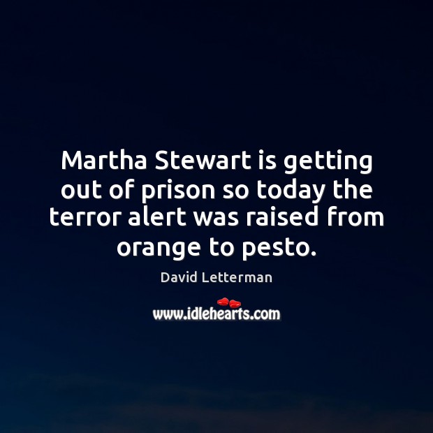 Martha Stewart is getting out of prison so today the terror alert David Letterman Picture Quote