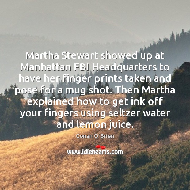Martha Stewart showed up at Manhattan FBI Headquarters to have her finger Conan O’Brien Picture Quote