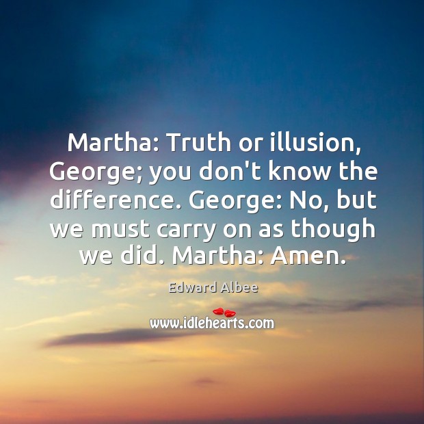 Martha: Truth or illusion, George; you don’t know the difference. George: No, Image