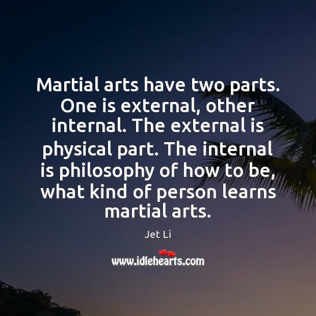 Martial arts have two parts. One is external, other internal. The external Jet Li Picture Quote