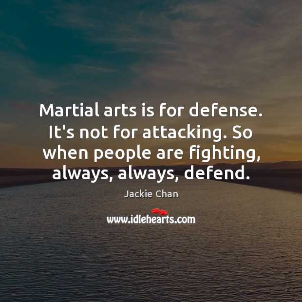 Martial arts is for defense. It’s not for attacking. So when people Jackie Chan Picture Quote