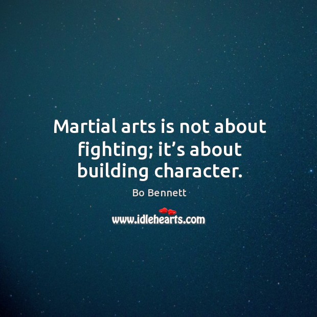 Martial arts is not about fighting; it’s about building character. Bo Bennett Picture Quote