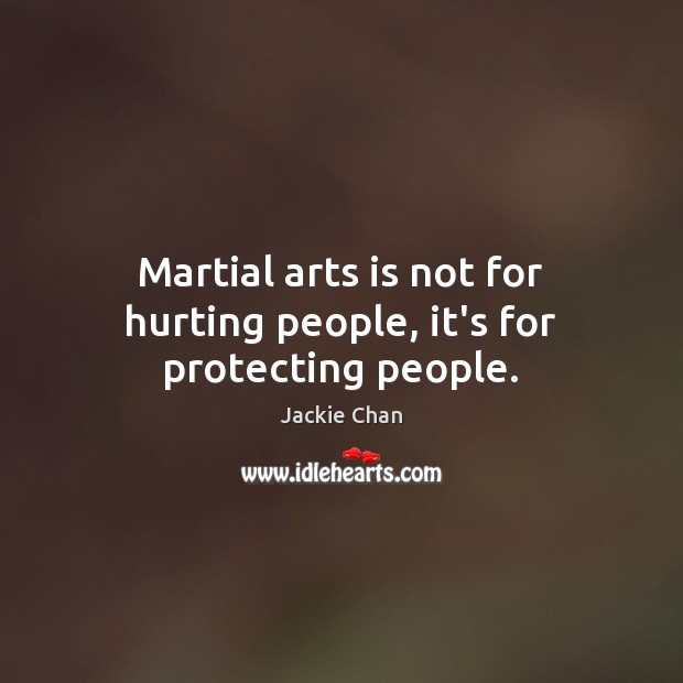Martial arts is not for hurting people, it’s for protecting people. Jackie Chan Picture Quote