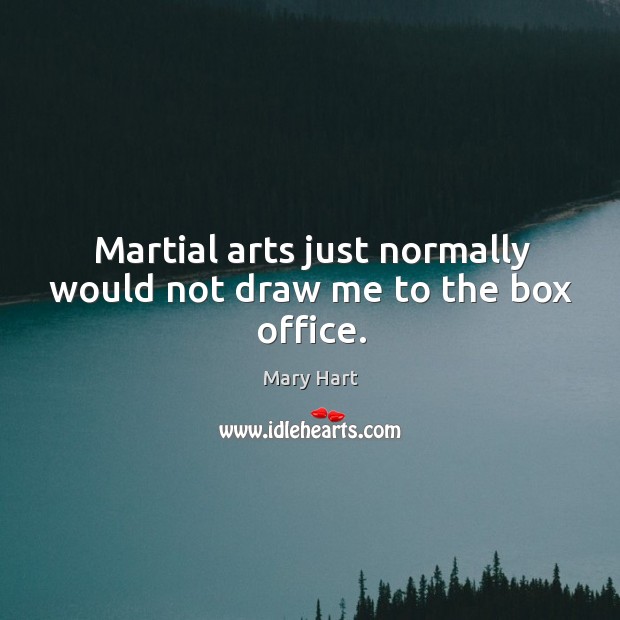 Martial arts just normally would not draw me to the box office. Mary Hart Picture Quote