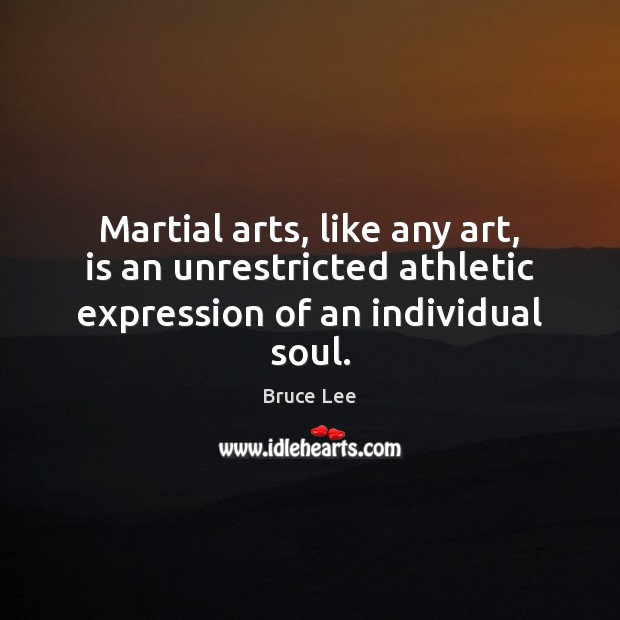 Martial arts, like any art, is an unrestricted athletic expression of an individual soul. Bruce Lee Picture Quote